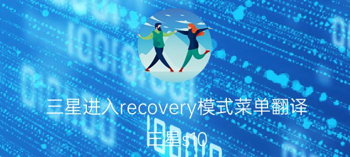 三星进入recovery模式菜单翻译 三星s10 怎么双清？